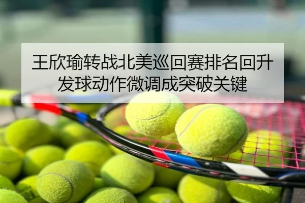 王欣瑜转战北美巡回赛排名回升 发球动作微调成突破关键