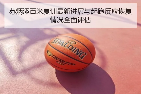 苏炳添百米复训最新进展与起跑反应恢复情况全面评估