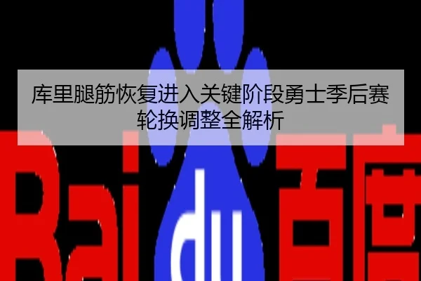 库里腿筋恢复进入关键阶段勇士季后赛轮换调整全解析