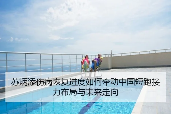 苏炳添伤病恢复进度如何牵动中国短跑接力布局与未来走向