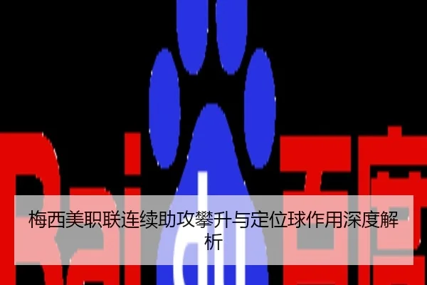 梅西美职联连续助攻攀升与定位球作用深度解析